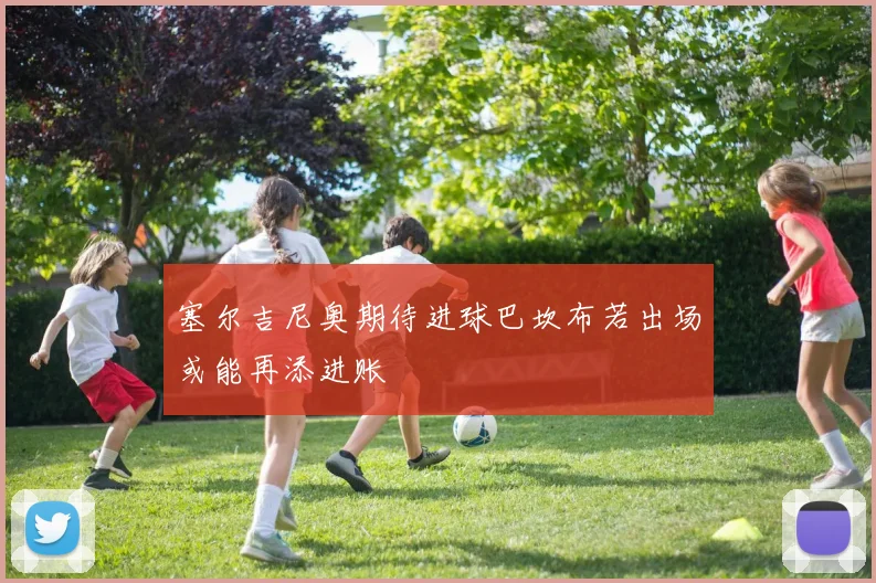 塞尔吉尼奥期待进球巴坎布若出场或能再添进账