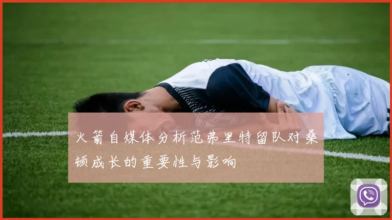 火箭自媒体分析范弗里特留队对桑顿成长的重要性与影响
