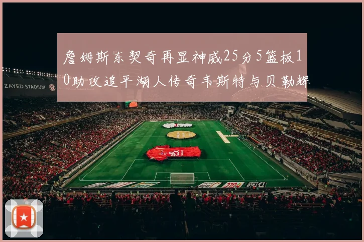 詹姆斯东契奇再显神威25分5篮板10助攻追平湖人传奇韦斯特与贝勒辉煌成就