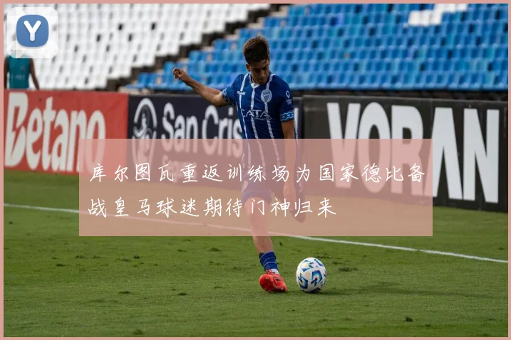 库尔图瓦重返训练场为国家德比备战皇马球迷期待门神归来