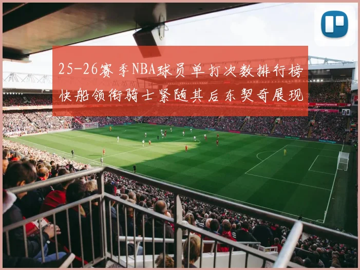 25-26赛季NBA球员单打次数排行榜快船领衔骑士紧随其后东契奇展现最高效率