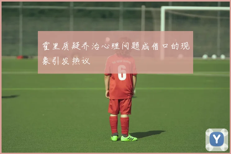 霍里质疑乔治心理问题成借口的现象引发热议