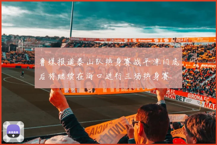 鲁媒报道泰山队热身赛战平津门虎后将继续在海口进行三场热身赛