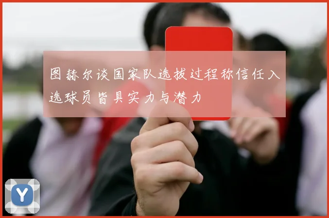 图赫尔谈国家队选拔过程称信任入选球员皆具实力与潜力