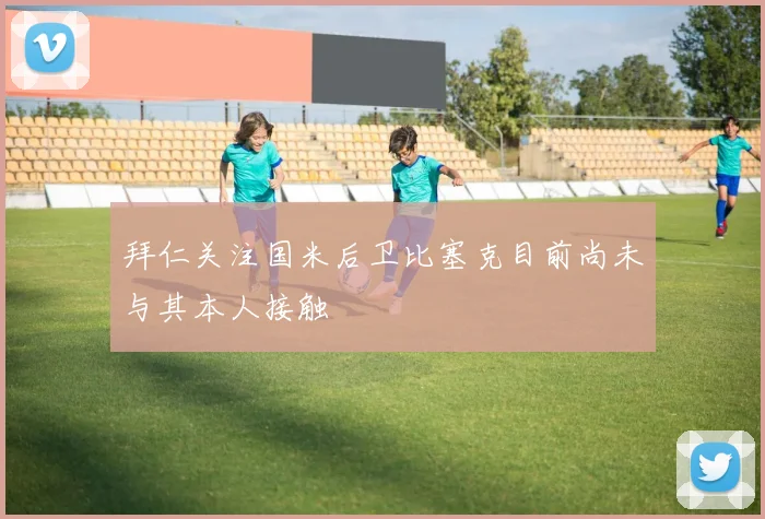 拜仁关注国米后卫比塞克目前尚未与其本人接触