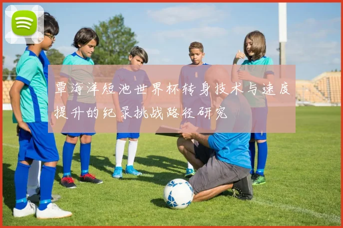 覃海洋短池世界杯转身技术与速度提升的纪录挑战路径研究